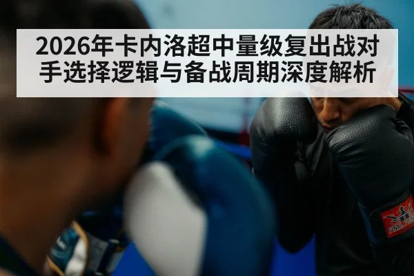 2026年卡内洛超中量级复出战对手选择逻辑与备战周期深度解析