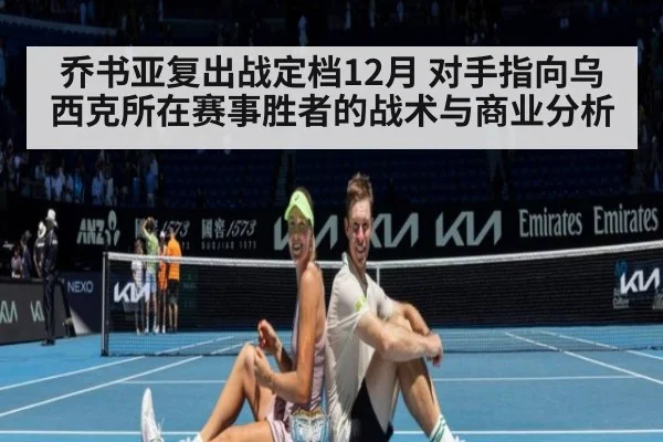 乔书亚复出战定档12月 对手指向乌西克所在赛事胜者的战术与商业分析